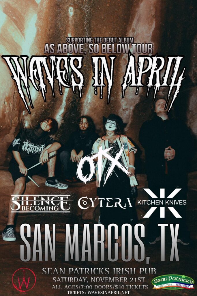 Waves In April in San Marcos, TX November 21st 2026 on their As Above, So Below Album tour. with supporting acts from OTX, Silence Becoming, Cytera, and Kitchen Knives. All Ages show at Sean Patrick's in the Alleyway, $10, 7:00pm doors. Tickets available at door or at hellcityproductions.com